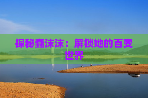 探秘蠢沫沫：解锁她的百变世界