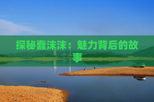 探秘蠢沫沫：魅力背后的故事