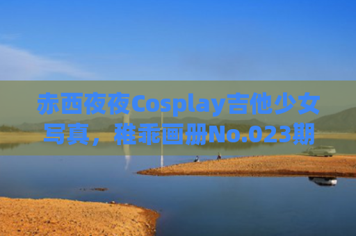 赤西夜夜Cosplay吉他少女写真，稚乖画册No.023期发布