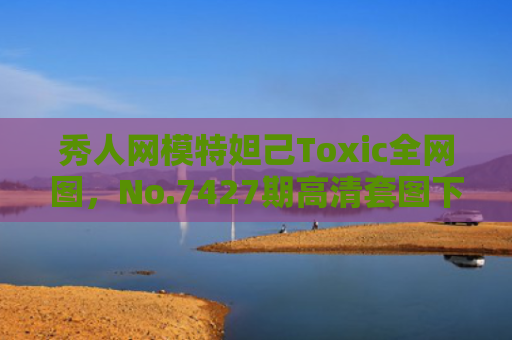 秀人网模特妲己Toxic全网图，No.7427期高清套图下载