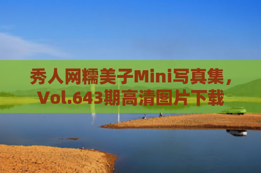 秀人网糯美子Mini写真集，Vol.643期高清图片下载