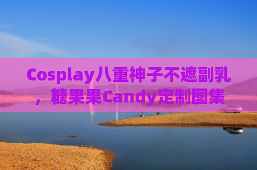 Cosplay八重神子不遮副乳，糖果果Candy定制图集