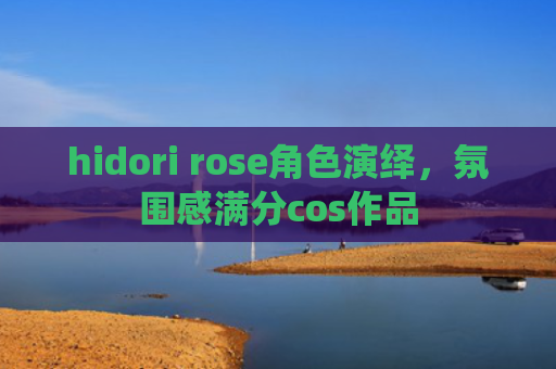 hidori rose角色演绎，氛围感满分cos作品