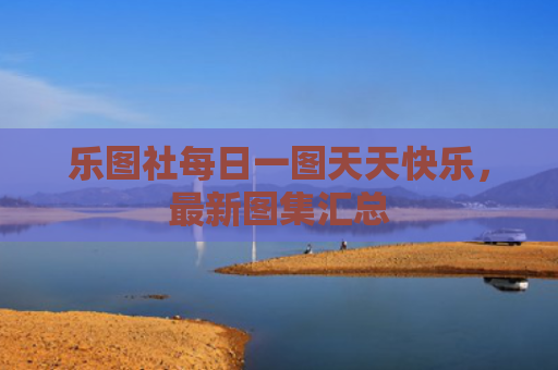 乐图社每日一图天天快乐，最新图集汇总