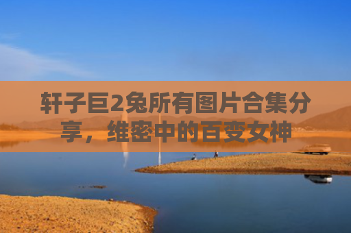 轩子巨2兔所有图片合集分享，维密中的百变女神