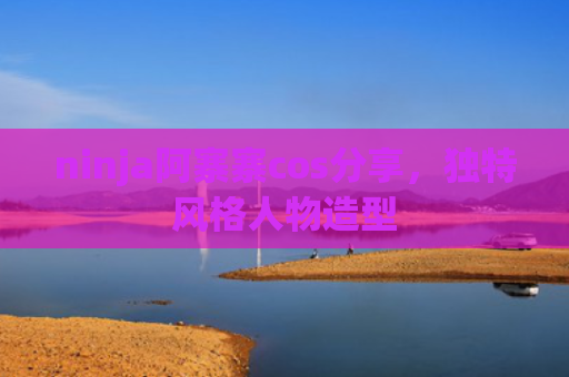 ninja阿寨寨cos分享，独特风格人物造型
