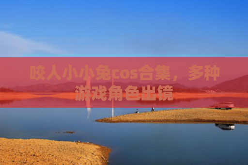 咬人小小兔cos合集，多种游戏角色出镜