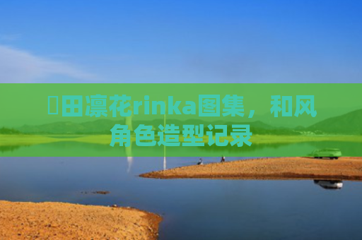 沖田凛花rinka图集，和风角色造型记录
