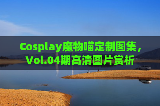 Cosplay魔物喵定制图集，Vol.04期高清图片赏析