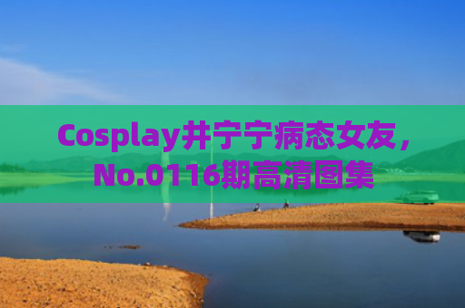 Cosplay井宁宁病态女友，No.0116期高清图集