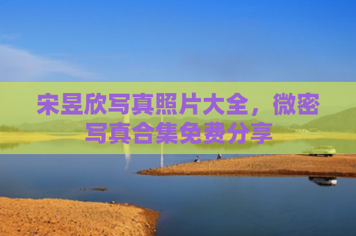 宋昱欣写真照片大全，微密写真合集免费分享