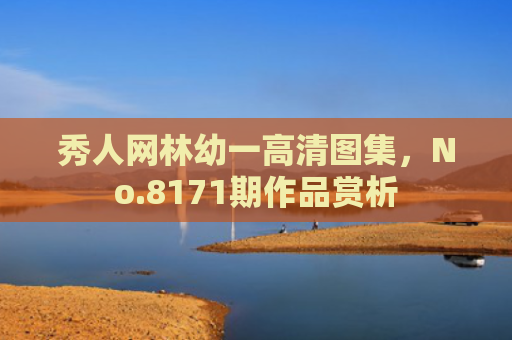 秀人网林幼一高清图集，No.8171期作品赏析