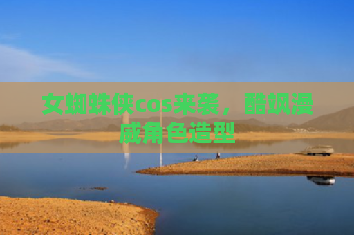 女蜘蛛侠cos来袭，酷飒漫威角色造型