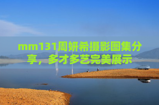 mm131周妍希摄影图集分享，多才多艺完美展示