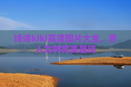 诗诗kiki高清图片大全，秀人女神完美展现