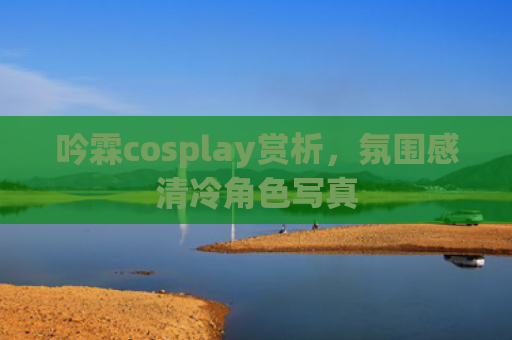 吟霖cosplay赏析，氛围感清冷角色写真