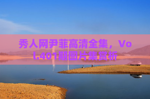 秀人网尹菲高清全集，Vol.401期图片集赏析