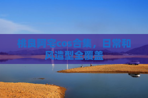 桃良阿宅cos合集，日常和风造型全覆盖