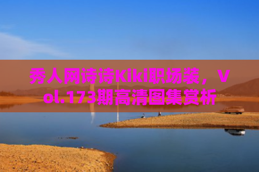 秀人网诗诗Kiki职场装，Vol.173期高清图集赏析