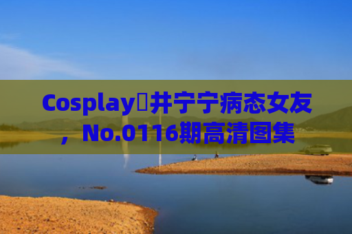 Cosplay桜井宁宁病态女友，No.0116期高清图集