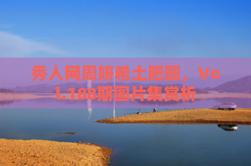 秀人网周妍希土肥圆，Vol.188期图片集赏析