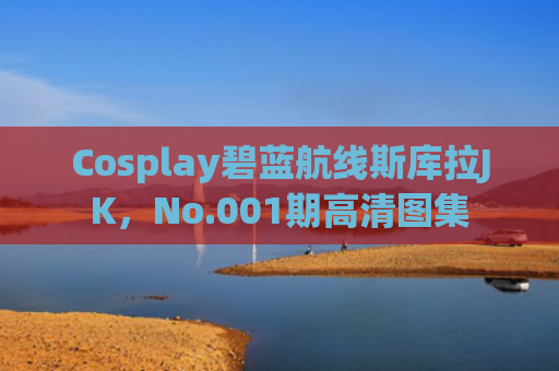 Cosplay碧蓝航线斯库拉JK，No.001期高清图集