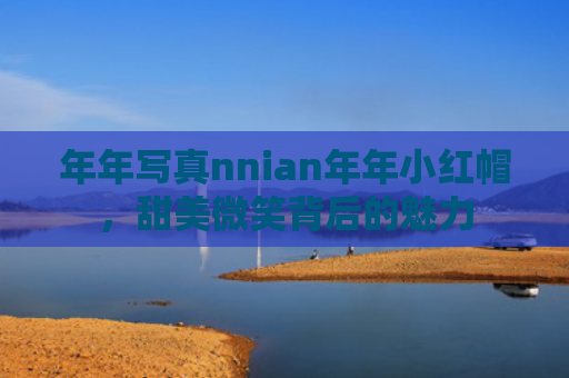 年年写真nnian年年小红帽，甜美微笑背后的魅力