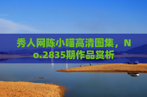 秀人网陈小喵高清图集，No.2835期作品赏析