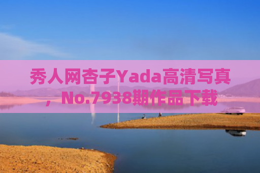 秀人网杏子Yada高清写真，No.7938期作品下载