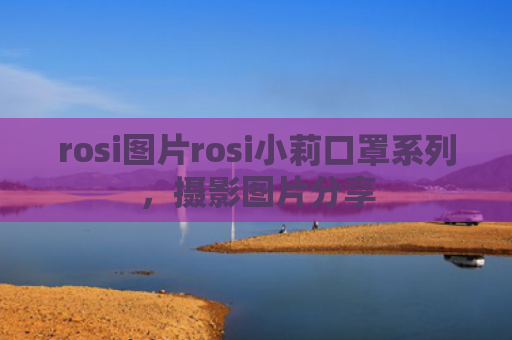 rosi图片rosi小莉口罩系列，摄影图片分享