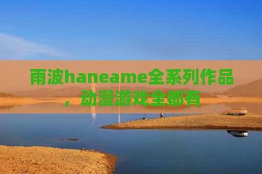 雨波haneame全系列作品，动漫游戏全都有