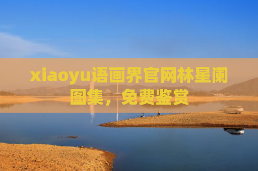 xiaoyu语画界官网林星阑图集，免费鉴赏