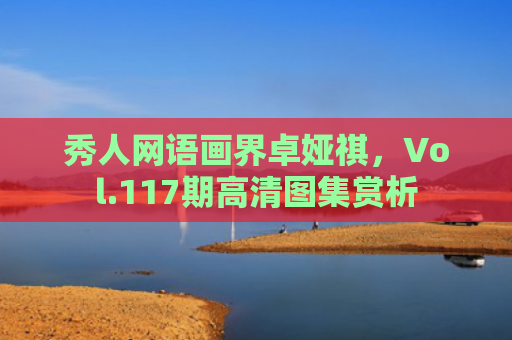 秀人网语画界卓娅祺，Vol.117期高清图集赏析
