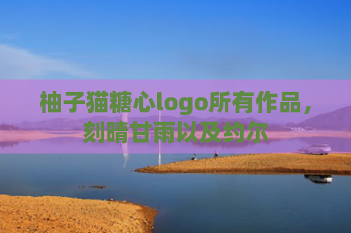 柚子猫糖心logo所有作品，刻晴甘雨以及约尔