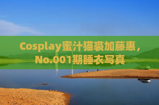 Cosplay蜜汁猫裘加藤惠，No.001期睡衣写真