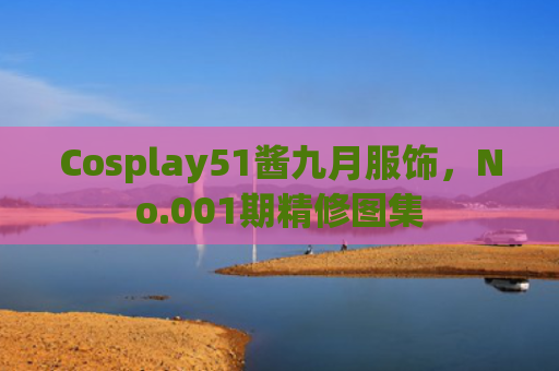 Cosplay51酱九月服饰，No.001期精修图集