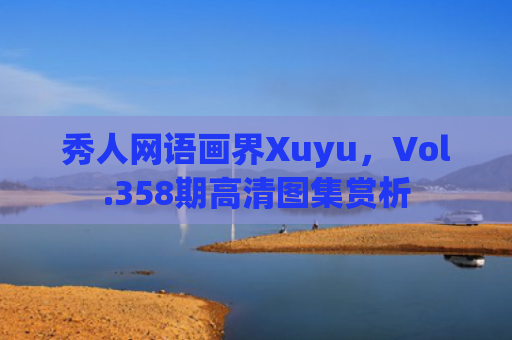 秀人网语画界Xuyu，Vol.358期高清图集赏析