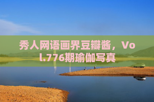 秀人网语画界豆瓣酱，Vol.776期瑜伽写真