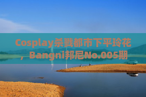 Cosplay杀戮都市下平玲花，Bangni邦尼No.005期