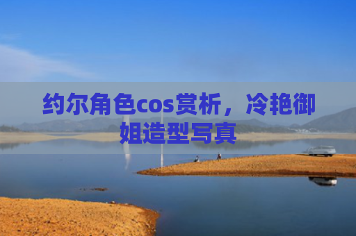 约尔角色cos赏析，冷艳御姐造型写真