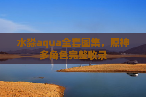 水淼aqua全套图集，原神多角色完整收录