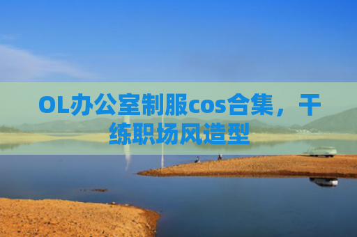OL办公室制服cos合集，干练职场风造型