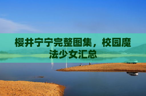 樱井宁宁完整图集，校园魔法少女汇总