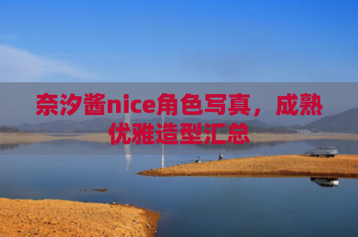奈汐酱nice角色写真，成熟优雅造型汇总