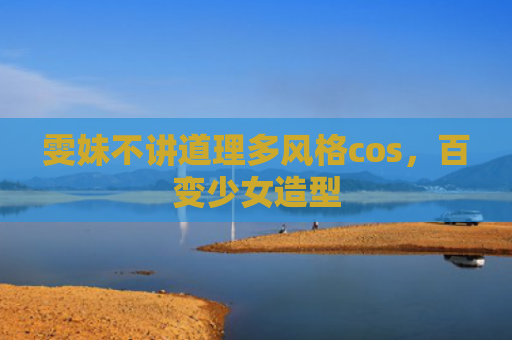 雯妹不讲道理多风格cos，百变少女造型