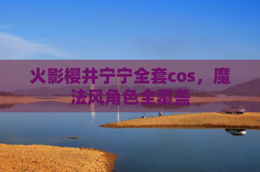 火影樱井宁宁全套cos，魔法风角色全覆盖