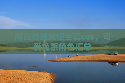 阿包也是兔娘全套cos，可爱兔系角色汇总