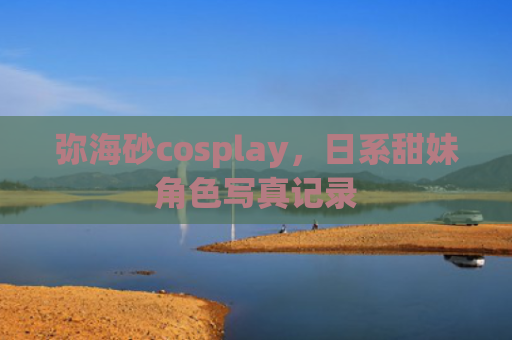 弥海砂cosplay，日系甜妹角色写真记录