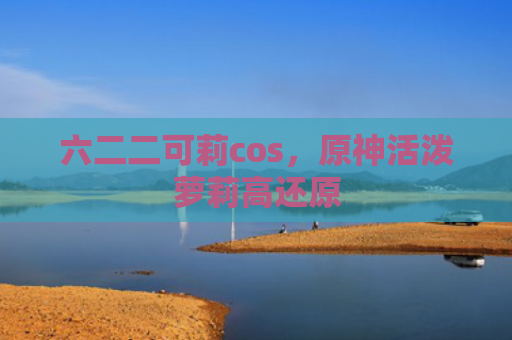 六二二可莉cos，原神活泼萝莉高还原