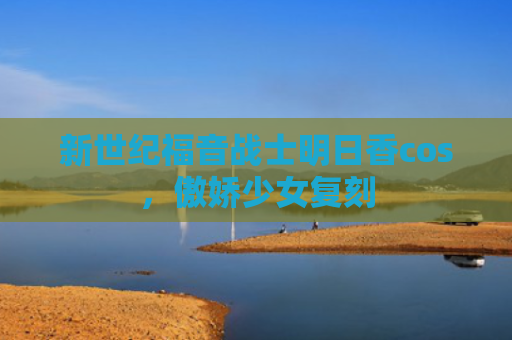 新世纪福音战士明日香cos，傲娇少女复刻